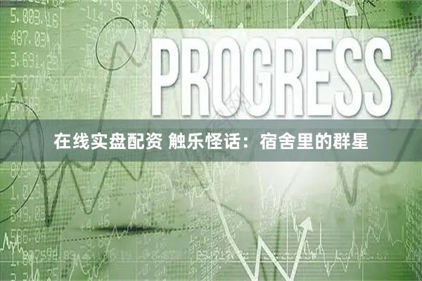 在线实盘配资 触乐怪话：宿舍里的群星