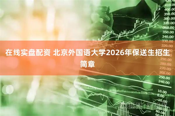 在线实盘配资 北京外国语大学2026年保送生招生简章
